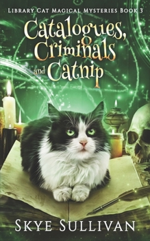 Catalogues, Criminals and Catnip: A Paranormal Cozy Mystery (Library Cat Magical Mysteries Book 3)
