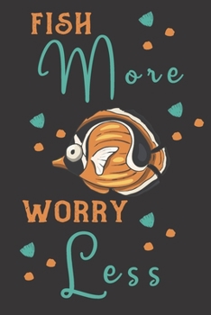 Fish More Worry Less: fish gifts for men,women,and kids:Orange & blue blank Lined notebook/Journal to write in.