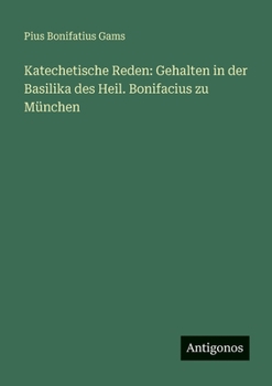 Katechetische Reden: Gehalten in der Basilika des Heil. Bonifacius zu München