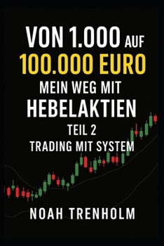 Von 1.000 auf 100.000 Euro – Mein Weg mit Hebelaktien: Teil 2: Trading mit System (Das Hebelprinzip) (German Edition)