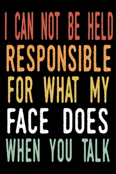 Paperback I Can Not be Held Responsible for what my Face Does when you Talk: blank lined notebook and funny journal gag / Cool, sarcastic and awesome appreciati Book