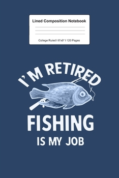 Lined Composition Notebook College Ruled: For I'm Retired Fishing Is My Job Gift For Retired People  I 120 Lined Pages for Writing, School & Studying ... Paper I Planner Book For Adults or Teens