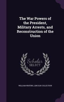 Hardcover The War Powers of the President, Military Arrests, and Reconstruction of the Union Book