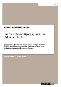 Das Gleichberechtigungsprinzip im t�rkischen Recht: Eine rechtsvergleichende und kritische Betrachtung des Gleichberechtigungsprinzips im t�rkischen Recht unter Ber�cksichtigung des deutschen Rechts