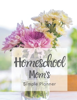 Paperback The Homeschool Mom's Simple Planner: 2020 Pink Flowers in Mason Jar Homeschool Mom's Planner with Monthly Calendar, Full Daily Pages with Schedule 5am Book