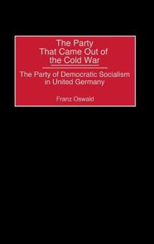 Hardcover The Party That Came Out of the Cold War: The Party of Democratic Socialism in United Germany Book