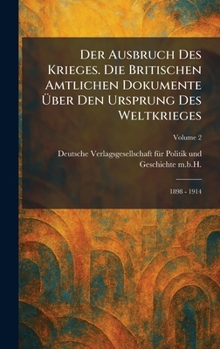 Der Ausbruch des Krieges. Die Britischen Amtlichen Dokumente Ã1/4ber den Ursprung des Weltkrieges: 1898 - 1914 (German Edition)