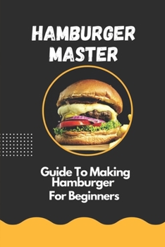 Paperback Hamburger Master: Guide To Making Hamburger For Beginners: Hamburger Recipe Ideas Book