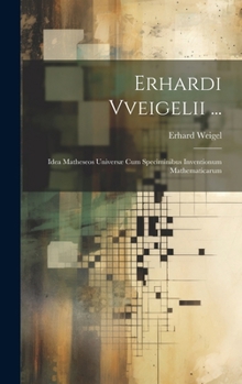 Hardcover Erhardi Vveigelii ...: Idea Matheseos Universæ Cum Speciminibus Inventionum Mathematicarum [Latin] Book