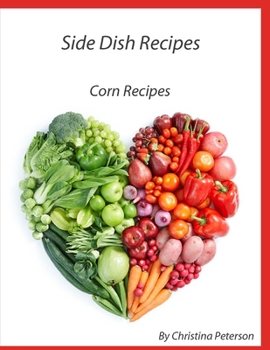 Paperback Side Dish Recipes, Corn Recipes: 39 different recipes, Casseroles, Pudding, Pancakes, Fritters, Salsa, Relish, on Cob, Chowder, Pie Book