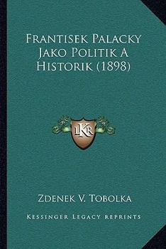 Paperback Frantisek Palacky Jako Politik A Historik (1898) [Czech] Book