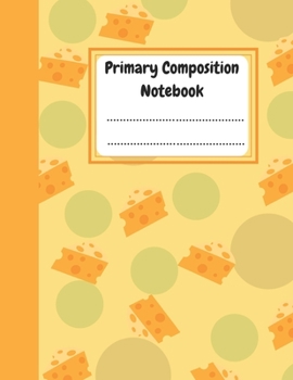 Primary Composition Notebook: Story Paper Journal | Dotted Midline and Picture Space | Grades K-2 School Exercise Book | 100 Story Pages | Cheese