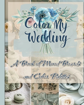 Color My Wedding: A Book of Mood Boards and Color Palettes