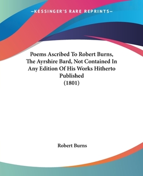 Paperback Poems Ascribed To Robert Burns, The Ayrshire Bard, Not Contained In Any Edition Of His Works Hitherto Published (1801) Book