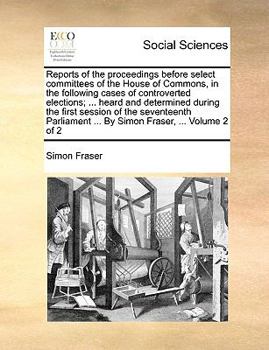 Paperback Reports of the Proceedings Before Select Committees of the House of Commons, in the Following Cases of Controverted Elections; ... Heard and Determine Book