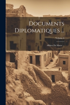 Paperback Documents Diplomatiques ...: Affaires Du Maroc ...; Volume 6 [French] Book