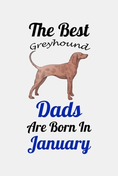 The Best Greyhound Dads Are Born In January: Unique Notebook Journal For Greyhound Owners and Lovers, Funny Birthday NoteBook Gift for Women, Men, ... Pages for College, School, Home  & Work .