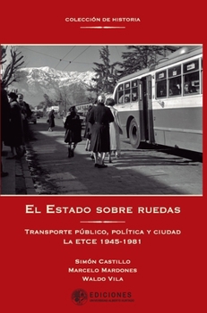 El Estado sobre ruedas: Transporte público, política y ciudad. La ETCE 1945-1981 (Spanish Edition)