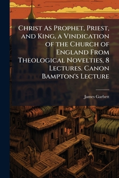 Paperback Christ As Prophet, Priest, and King, a Vindication of the Church of England From Theological Novelties, 8 Lectures. Canon Bampton's Lecture Book