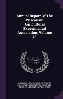 Annual Report Of The Wisconsin Agricultural Experimental Association, Volume 13