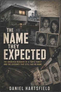 The Name They Expected: The Unsolved Murders of a Tokyo Family and the Evidence That Still Has No Name