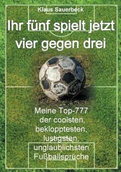 Paperback Ihr fünf spielt jetzt vier gegen drei: Meine Top-777 der coolsten, beklopptesten, lustigsten, unglaublichsten Fußballsprüche [German] Book