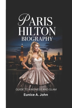 PARIS HILTON BIOGRAPHY: Guide To Kindness And Glam