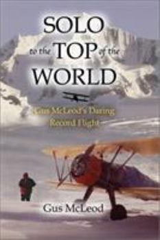 Hardcover Solo to the Top of the World: Gus McLeod's Daring Record Flight Book