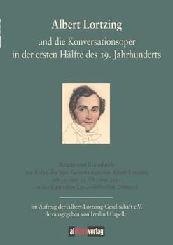 Albert Lortzing Und Die Konversationsoper In Der Ersten Hälfte Des 19. Jahrhunderts: Bericht Vom Roundtable Aus Anlass Des 200. Geburtstages Von Albert Lortzing Am 22. Und 23. Oktober 2001 In Der Lipp