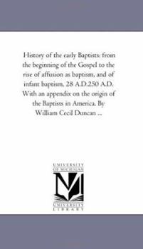 Paperback History of the Early Baptists: From the Beginning of the Gospel to the Rise of Affusion as Baptism, and of Infant Baptism, 28 A.D.-250 A.D. with an a Book