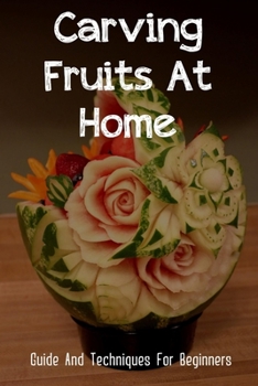 Paperback Carving Fruits At Home: Guide And Techniques For Beginners: How To Carve Fruit Book