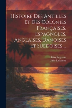 Paperback Histoire Des Antilles Et Des Colonies Françaises, Espagnoles, Anglaises, Danoises Et Suédoises ... [French] Book