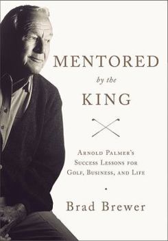 Hardcover Mentored by the King: Arnold Palmer's Success Lessons for Golf, Business, and Life Book