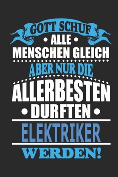 Gott schuf alle Menschen gleich aber nur die allerbesten durften Elektriker werden: Notizbuch, Notizblock, 110 linierte Seiten, kann auch als ... bzw. Poster verwendet werden (German Edition)