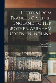 Letters from Frances Green in England to her brother, Abraham Green, in Indiana