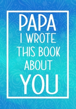 Paperback Papa I Wrote This Book About You: Fill In The Blank With Prompts About What I Love About Papa, Perfect For Your Papa's Birthday, Father's Day or valen Book