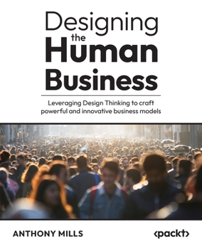 Paperback Designing the Human Business: Leveraging Design Thinking to craft powerful and innovative business models Book