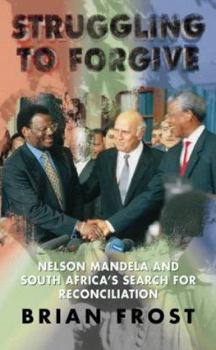 Struggling to Forgive - Nelson Mandela and South Africa's Search for Reconciliation
