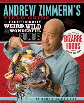 Hardcover Andrew Zimmern's Field Guide to Exceptionally Weird, Wild, & Wonderful Foods: An Intrepid Eater's Digest Book