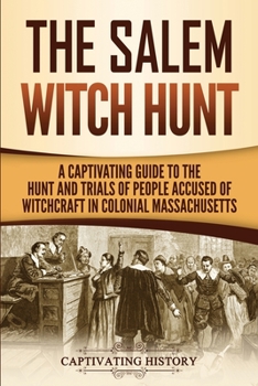 Paperback The Salem Witch Hunt: A Captivating Guide to the Hunt and Trials of People Accused of Witchcraft in Colonial Massachusetts Book