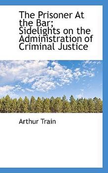 The Prisoner at the Bar; Sidelights on the Administration of Criminal Justice