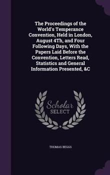 Hardcover The Proceedings of the World's Temperance Convention, Held in London, August 4Th, and Four Following Days, With the Papers Laid Before the Convention, Book