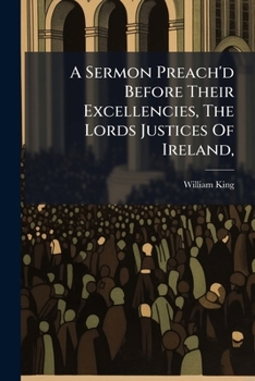 A Sermon Preach'd Before Their Excellencies, The Lords Justices Of Ireland,: At The Cathedral Of The Holy Trinity, Dublin, Alias Christ-church, On The ... Late Glorious Victory Obtained Over The...