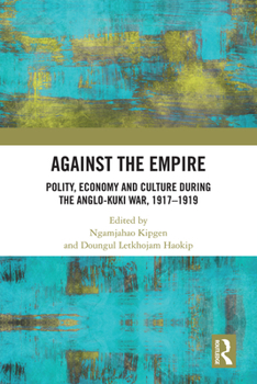 Against the Empire: Polity, Economy and Culture during the Anglo-Kuki War, 1917-1919