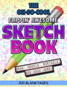 The Oh-So-Cool Flippin' Awesome Sketch Book: 300 Pages, 8.5" x 11" Large Sketchbook Journal White Paper (Blank Drawing Books): 300 PAGES - 8.5"x11" Blank Drawing Book & Sketching Journal Notepad