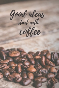 Good Ideas Start With Coffee: Blank, Lined 6” X 9” Notebook and Journal for coffee lovers