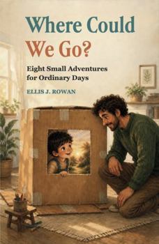 Where Could We Go: Eight Small Adventures for Ordinary Days: Screen-Free Activities for Imaginative Play and Parent-Child Connection (The What It Could Be Collection)