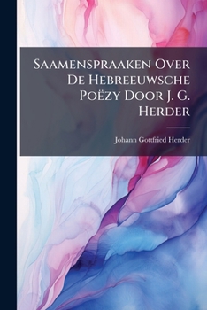 Saamenspraaken Over De Hebreeuwsche Poëzy Door J. G. Herder (Dutch Edition)