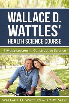 Paperback Wallace D. Wattles' Health Science Course: 4 Mega-Lessons in Constructive Science Book