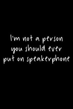 I'm Not A Person You Should Ever Put On Speakerphone: 105 Undated Pages : Humor: Paperback Journal